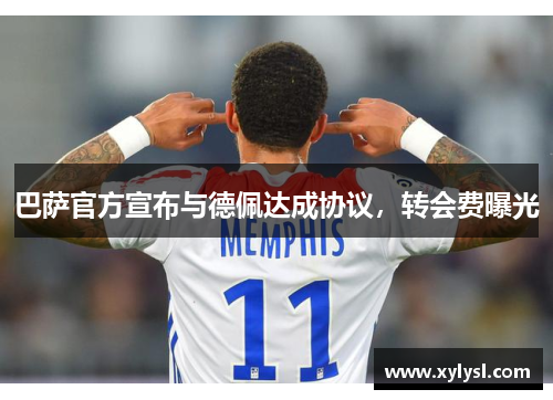 巴萨官方宣布与德佩达成协议，转会费曝光