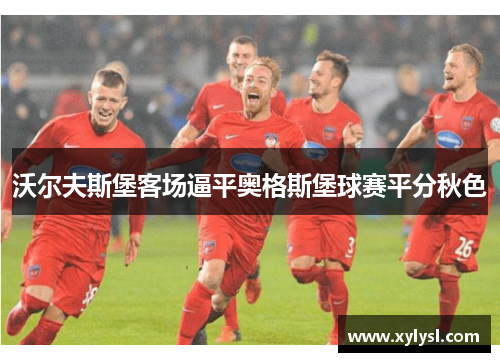 沃尔夫斯堡客场逼平奥格斯堡球赛平分秋色
