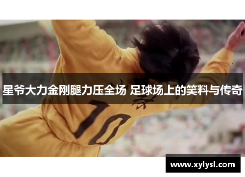 星爷大力金刚腿力压全场 足球场上的笑料与传奇