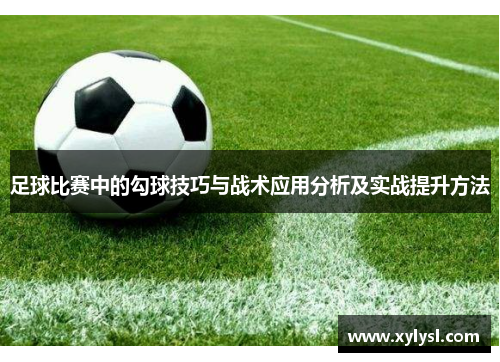 足球比赛中的勾球技巧与战术应用分析及实战提升方法