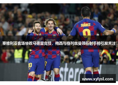塞维利亚客场惨败马德里竞技，梅西与格列兹曼领衔射手榜引发关注