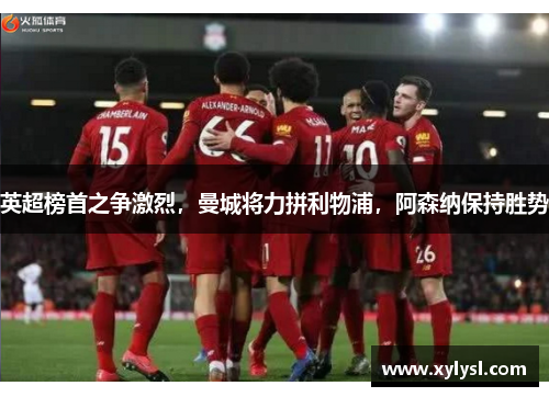 英超榜首之争激烈，曼城将力拼利物浦，阿森纳保持胜势