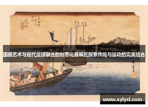 国画艺术与现代足球融合的创意比赛展览探索传统与运动的完美结合